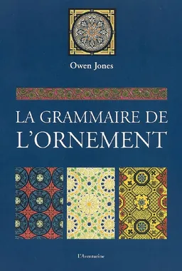 La grammaire de l'ornement : illustrée d'exemples pris de divers styles d'ornement | Owen Jones, Jean-Paul Midant