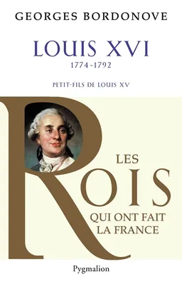 Les rois qui ont fait la France : les Bourbons. Vol. 5. Louis XVI : le roi-martyr | Georges Bordonove