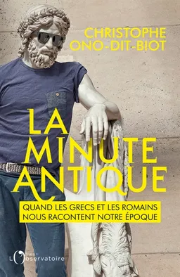 La minute antique : quand les Grecs et les Romains nous racontent notre époque | Christophe Ono-dit-Biot