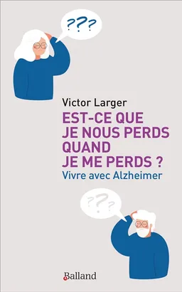 Est-ce que je nous perds quand je me perds ? : vivre avec Alzheimer | Victor Larger