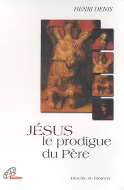 Jésus, le prodigue du père | Henri Denis
