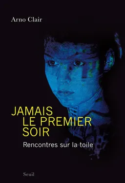 Jamais le premier soir ! : rencontres sur la toile : récit | Arno Clair