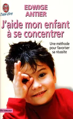 J'aide mon enfant à se concentrer : une méthode pour favoriser sa réussite | Edwige Antier
