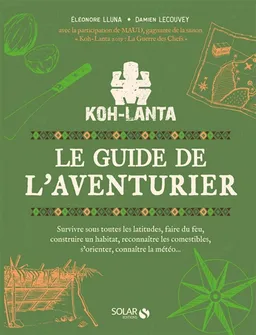 Koh-Lanta : le guide de l'aventurier : survivre sous toutes les latitudes, faire du feu, construire un habitat, reconnaître les comestibles, s'orienter, connaître la météo... | Eléonore Lluna, Damien Lecouvey, Maud