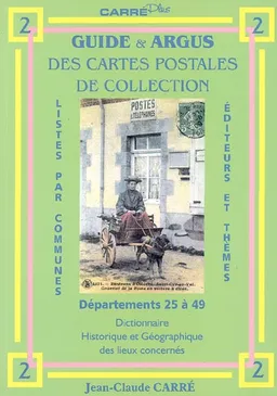 Guide & argus des cartes postales de collection. Vol. 2. Département 25 à 49 : dictionnaire historique et géographique des lieux concernés : listes par communes, éditeurs et thèmes | Jean-Claude Carré