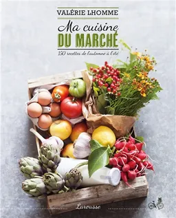 Ma cuisine du marché : 150 recettes de l'automne à l'été | Valérie Lhomme