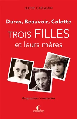 Trois filles et leurs mères : Duras, Beauvoir, Colette | Sophie Carquain