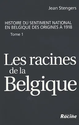 Histoire du sentiment national en Belgique des origines à 1918. Vol. 1. Les racines de la Belgique : jusqu'à la révolution de 1830 | Jean Stengers