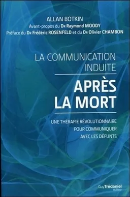 La communication induite après la mort : une thérapie révolutionnaire pour communiquer avec les défunts | Allan L. Botkin, Craig Hogan, Raymond A. Moody, Frédéric Rosenfeld, Olivier Chambon