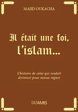Il était une foi, l'islam... : l'histoire de celui qui voulait diviniser pour mieux régner | Majid Oukacha