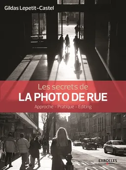 Les secrets de la photo de rue : approche, pratique, editing | Gildas Lepetit-Castel