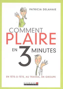 Comment plaire en 3 minutes : en tête-à-tête, au travail, en groupe | Patricia Delahaie
