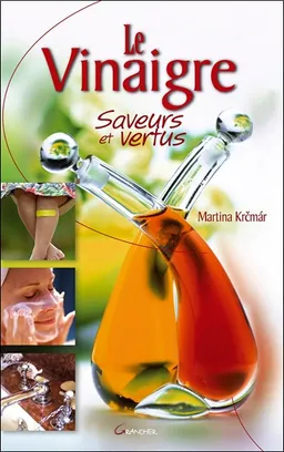 Le vinaigre : saveurs et vertus | Martina Krcmar, Michel Grancher