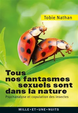 Tous nos fantasmes sexuels sont dans la nature : psychanalyse et copulation des insectes | Tobie Nathan, Gaspard-Marie Janvier