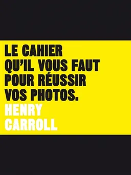 Le cahier qu'il vous faut pour réussir vos photos | Henry Carroll