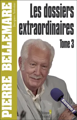 Les dossiers extraordinaires. Vol. 3 | Pierre Bellemare, Jacques Antoine, Marie-Thérèse Cuny