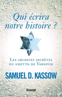 Qui écrira notre histoire ? : les archives secrètes du ghetto de Varsovie : Emanuel Ringelblum et les archives d'Oyneg Shabes | Samuel D. Kassow