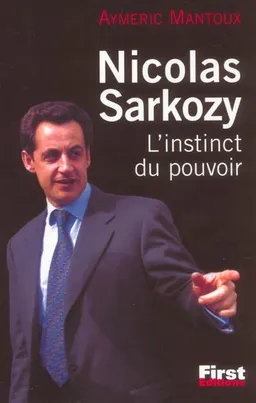 Nicolas Sarkozy : l'instinct du pouvoir | Aymeric Mantoux