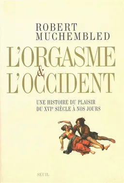 L'orgasme et l'Occident : une histoire du plaisir du XVIe siècle à nos jours | Robert Muchembled