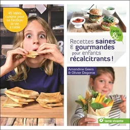 Recettes saines & gourmandes pour enfants récalcitrants ! : 45 idées cuisine pour se faciliter la vie à table | Amandine Geers, Olivier Degorce