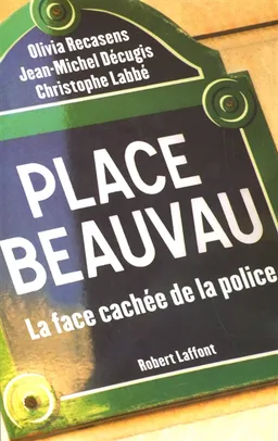 Place Beauvau : la face cachée de la police | Olivia Recasens, Jean-Michel Décugis, Christophe Labbé