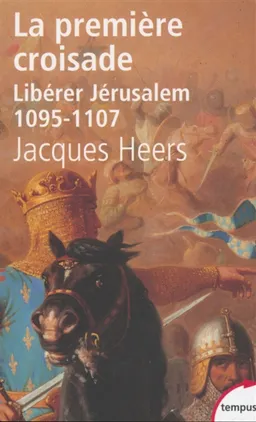 La première croisade : libérer Jérusalem, 1095-1107 | Jacques Heers