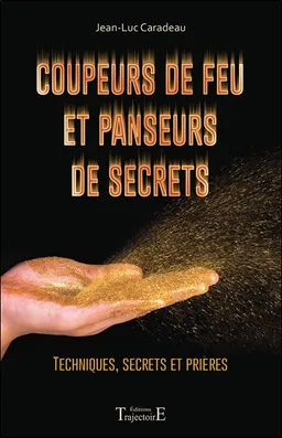 Coupeurs de feu et panseurs de secrets : techniques, secrets et prières | Jean-Luc Caradeau
