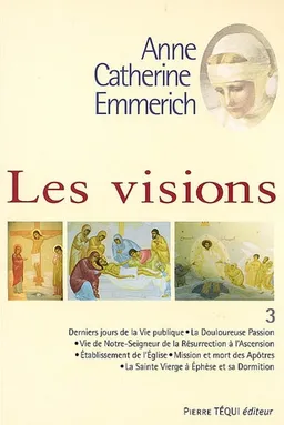 Visions d'Anne-Catherine Emmerich : sur la vie de Notre-Seigneur Jésus-Christ et de la très sainte Vierge Marie, la douloureuse Passion et l'établissement de l'Eglise par les apôtres. Vol. 3 | Anna Katharina Emmerick, Joseph-Alvare Duley