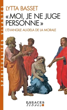 Moi je ne juge personne : l'Evangile au-delà de la morale | Lytta Basset
