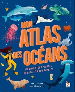Mon atlas des océans : un voyage des plages de sable fin aux abysses | Tom Jackson, Ana Djordjevic