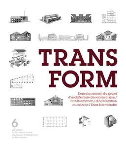 Transform : l'enseignement du projet d'architecture de reconversion, transformation, réhabilitation au sein de l'Ensa Normandie | Ecole nationale supérieure d'architecture de Normandie (Darnétal, Seine-Maritime), Bertrand-Pierre Galey, Luc Liogier