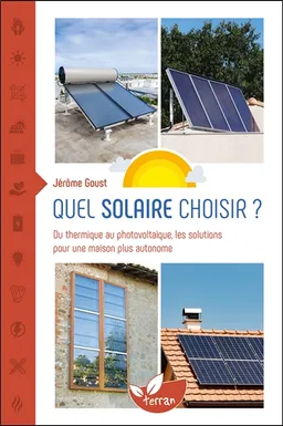 Quel solaire choisir ? : du thermique au photovoltaïque, les solutions pour une maison plus autonome | Jérôme Goust