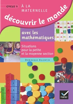 Découvrir le monde avec les mathématiques à la maternelle cycle 1 : situations pour la petite et la moyenne section | Dominique Valentin