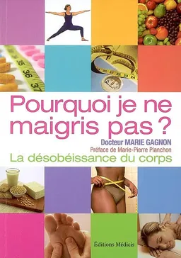 Pourquoi je ne maigris pas ? : la désobéissance du corps : pistes et solutions | Marie Gagnon