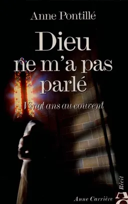 Dieu ne m'a pas parlé : vingt ans au couvent | Anne Pontillé