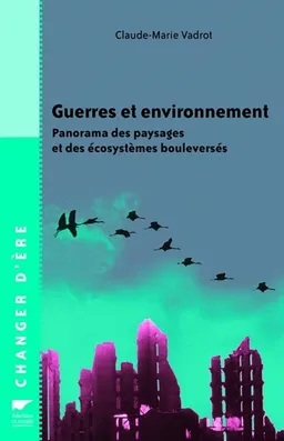 Guerres et environnement : panorama des paysages et des écosystèmes bouleversés | Claude-Marie Vadrot