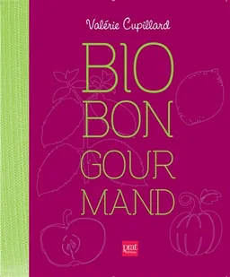 Bio, bon, gourmand : mes recettes pour cuisiner les aliments du bien-être | Valérie Cupillard, Emmanuel Cupillard