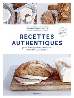 Recettes authentiques : pains, fromages frais, conserves, charcuteries, confiseries | Gilles Laurendon, Laurence B. Mestrel, Catherine Quévremont, Cathy Ytak, Charlotte Lascève