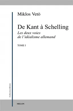De Kant à Schelling : les deux voies de l'idéalisme allemand. Vol. 1 | Miklos Vetö