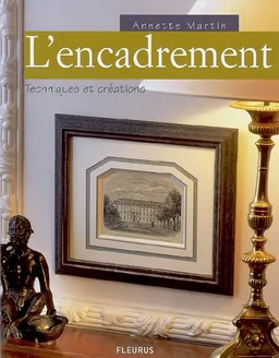 L'encadrement : techniques et créations | Annette Martin, Olivier d' Huissier