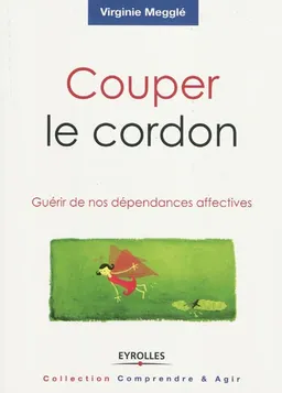 Couper le cordon : guérir de nos dépendances affectives | Virginie Megglé