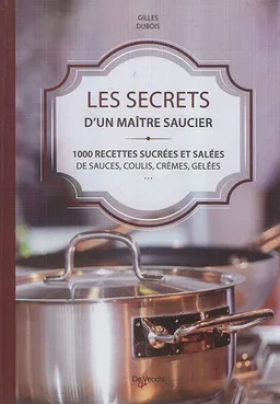 Les secrets d'un maître saucier : 1.000 recettes sucrées et salées de sauces, coulis, crèmes, gelées... | Gilles Dubois