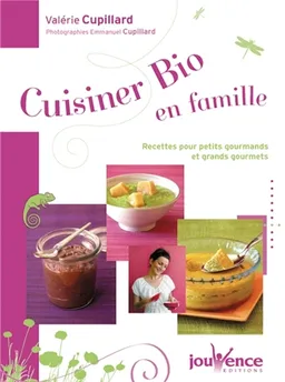 Cuisiner bio en famille : recettes pour petits gourmands et grands gourmets | Valérie Cupillard, Emmanuel Cupillard, Charlotte Bousquié