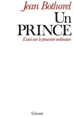 Un Prince : essai sur le pouvoir ordinaire | Jean Bothorel