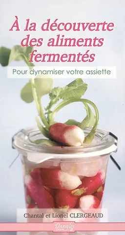 A la découverte des aliments fermentés : pour dynamiser votre assiette | Chantal Clergeaud, Lionel Clergeaud