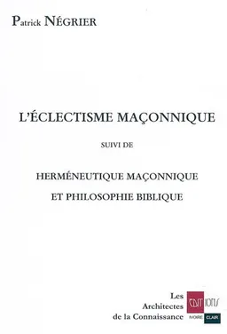 L'éclectisme maçonnique. Herméneutique maçonnique et philosophie biblique | Patrick Négrier