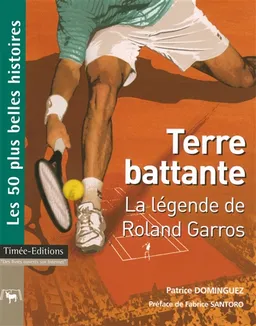 Terre battante : la légende de Roland-Garros : les 50 plus belles histoires sur Roland Garros | Patrice Dominguez, Fabrice Santoro