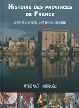 Histoire des provinces de France : comment les provinces sont devenues françaises | Dimitri Casali, Antoine Auger