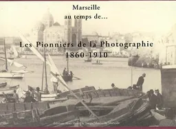 Marseille au temps de : les pionniers de la photographie 1860-1910 | Myriame Morel-Deledalle, Ingrid Sénépart, Danièle Giraudy