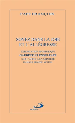 Soyez dans la joie et l'allégresse : exhortation apostolique. Gaudete et exsultate : sur l'appel à la sainteté dans le monde actuel | François